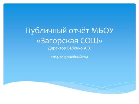 Публичный отчёт МБОУ «Загорская СОШ» Директор Бабенко А.В. 2014-2015 учебный год.