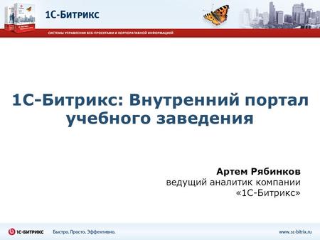 1 С-Битрикс: Внутренний портал учебного заведения Артем Рябинков ведущий аналитик компании «1 С-Битрикс»