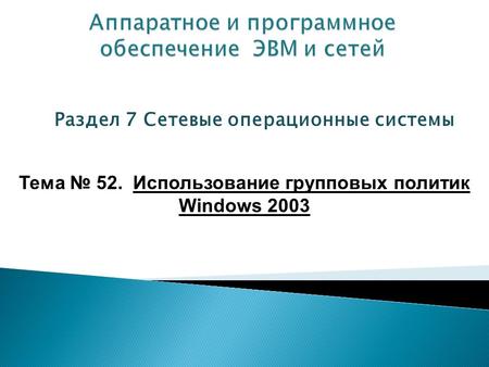 Раздел 7 Сетевые операционные системы Тема 52. Использование групповых политик Windows 2003.
