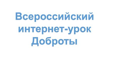 Всероссийский интернет-урок Доброты. Цель урока – сформировать толерантное отношения к инвалидам и лицам с ограниченными возможностями здоровья по слуху.