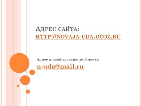 А ДРЕС САЙТА : HTTP :// NOVAJA - UDA. UCOZ. RU HTTP :// NOVAJA - UDA. UCOZ. RU Адрес нашей электронной почты n-uda@mail.ru.
