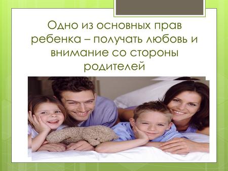 Одно из основных прав ребенка – получать любовь и внимание со стороны родителей.