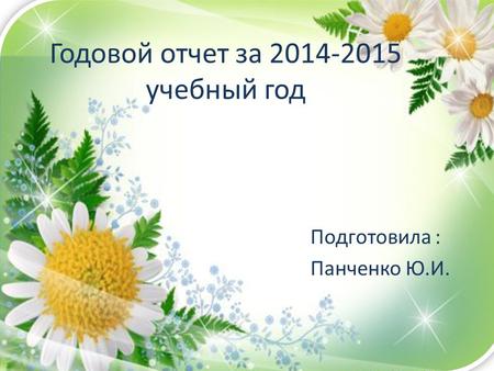 Годовой отчет за 2014-2015 учебный год Подготовила : Панченко Ю.И.