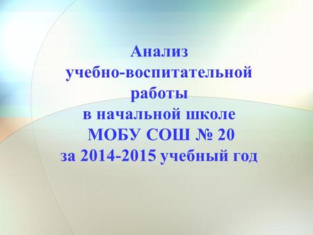 Анализ учебно-воспитательной работы в начальной школе МОБУ СОШ 20 за 2014-2015 учебный год.