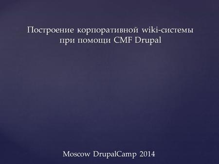 Построение корпоративной wiki-системы при помощи CMF Drupal Moscow DrupalCamp 2014.