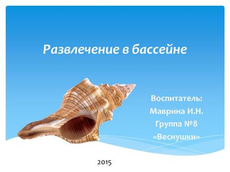 Развлечение в бассейне Воспитатель: Маврина И.Н. Группа 8 «Веснушки» 2015.