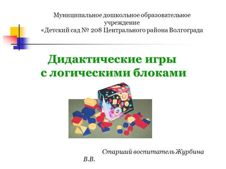 Дидактические игры с логическими блоками Дьенеша с логическими блоками Дьенеша Муниципальное дошкольное образовательное учреждение «Детский сад 208 Центрального.