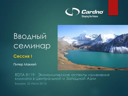 Вводный семинар Сессия I Питер Маккей RDTA 8119: Экономические аспекты изменения климата в Центральной и Западной Азии Бишкек 25 Июня 2015 г.