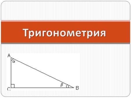 Тригонометрия раздел математики, в котором изучаются тригонометрические функции и их приложения к геометрии. Данный термин впервые появился в 1595 г.