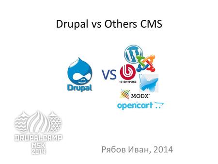 Drupal vs Others CMS Рябов Иван, 2014. Почему для команды нужен Drupal 1.Можно сделать проект любой сложности. 2.1 система для всех типов проектов. 3.Профессионалы.