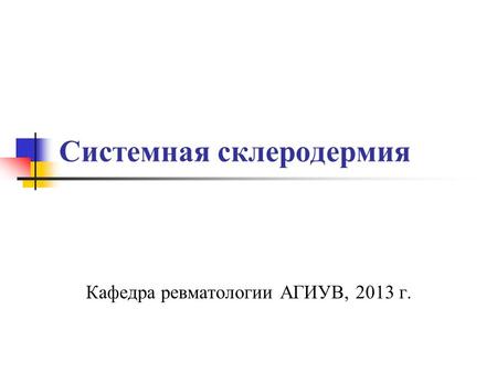 Системная склеродермия Кафедра ревматологии АГИУВ, 2013 г.