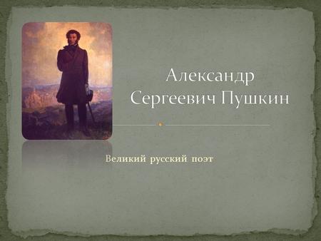 Великий русский поэт. Александр Сергеевич Пушкин родился 6 июня (по старому стилю 26 мая) 1799 года в Москве в семье нетитулованного дворянского рода.