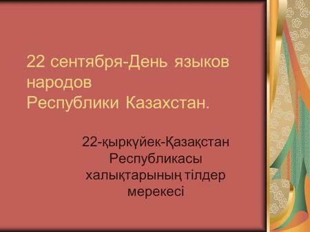 22 сентября-День языков народов Республики Казахстан. 22-қыркүйек-Қазақстан Республикасы халықтарының тілдер мерекесі.