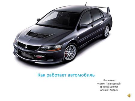 Как работает автомобиль Выполнил: ученик Паньковской средней школы Алешин Андрей.