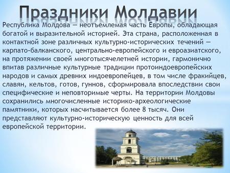 Республика Молдова неотъемлемая часть Европы, обладающая богатой и выразительной историей. Эта страна, расположенная в контактной зоне различных культурно-исторических.