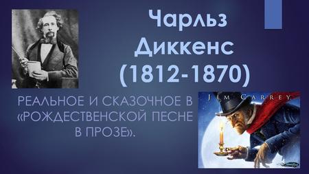 Чарльз Диккенс (1812-1870) РЕАЛЬНОЕ И СКАЗОЧНОЕ В «РОЖДЕСТВЕНСКОЙ ПЕСНЕ В ПРОЗЕ».