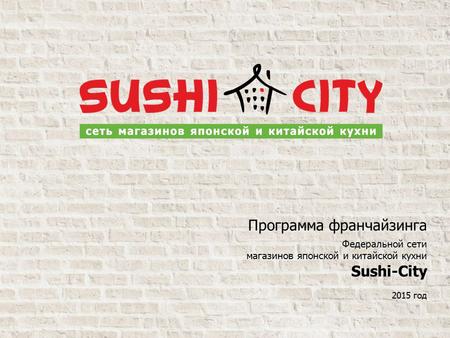Программа франчайзинга Федеральной сети магазинов японской и китайской кухни Sushi-City 2015 год.