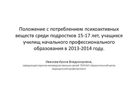 Положение с потреблением психоактивных веществ среди подростков 15-17 лет, учащихся училищ начального профессионального образования в 2013-2014 году. Иванова.