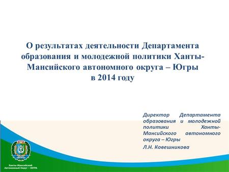 О результатах деятельности Департамента образования и молодежной политики Ханты- Мансийского автономного округа – Югры в 2014 году Директор Департамента.