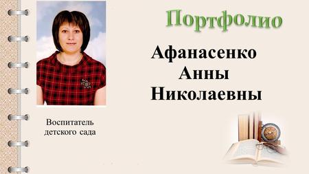 Афанасенко Анны Николаевны Воспитатель детского сада.