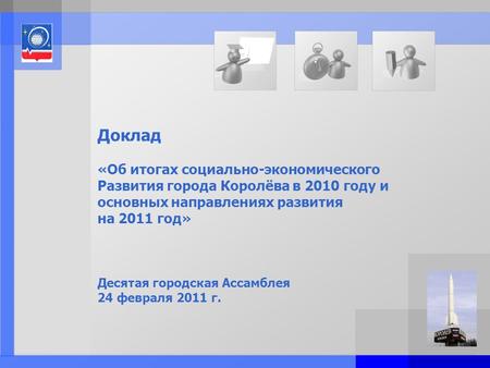 Page: 1 Доклад «Об итогах социально-экономического Развития города Королёва в 2010 году и основных направлениях развития на 2011 год» Десятая городская.