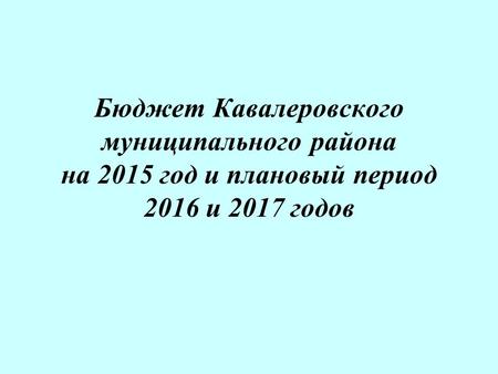 Бюджет Кавалеровского муниципального района на 2015 год и плановый период 2016 и 2017 годов.