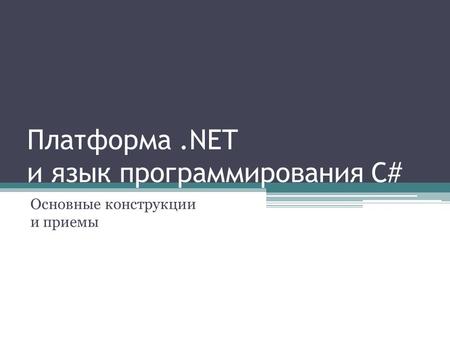 Платформа.NET и язык программирования C# Основные конструкции и приемы.