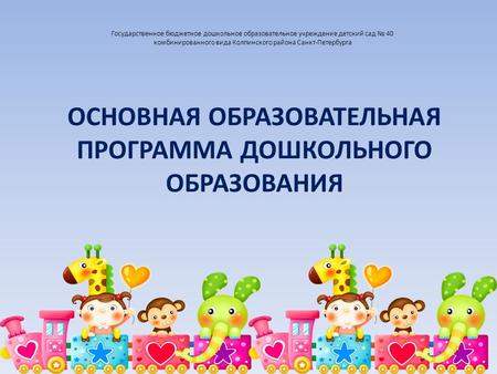 Государственное бюджетное дошкольное образовательное учреждение детский сад 40 комбинированного вида Колпинского района Санкт-Петербурга ОСНОВНАЯ ОБРАЗОВАТЕЛЬНАЯ.