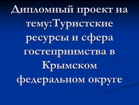 Дипломный проект на тему:Туристские ресурсы и сфера гостеприимства в Крымском федеральном округе.