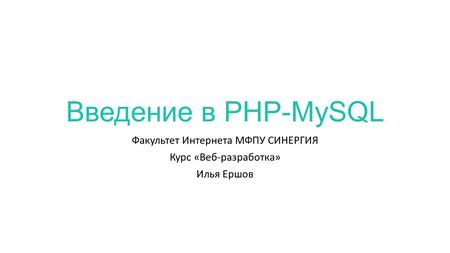 Введение в PHP-MySQL Факультет Интернета МФПУ СИНЕРГИЯ Курс «Веб-разработка» Илья Ершов.