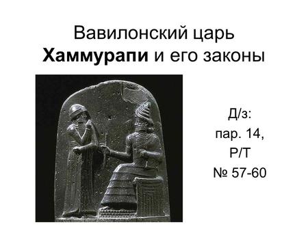 Вавилонский царь Хаммурапи и его законы Д/з: пар. 14, Р/Т 57-60.