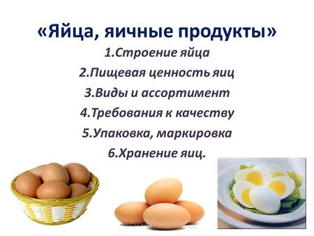 «Яйца, яичные продукты» 1.Строение яйца 2.Пищевая ценность яиц 3.Виды и ассортимент 4.Требования к качеству 5.Упаковка, маркировка 6.Хранение яиц.