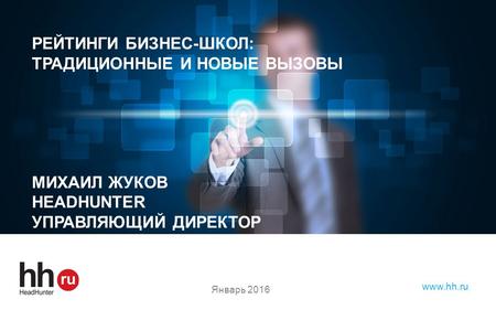Hh.ru лидер среди онлайн – ресурсов для поиска работы и найма персонала www.hh.ru РЕЙТИНГИ БИЗНЕС-ШКОЛ: ТРАДИЦИОННЫЕ И НОВЫЕ ВЫЗОВЫ МИХАИЛ ЖУКОВ HEADHUNTER.