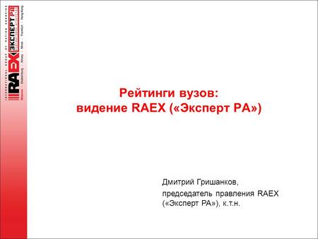 Рейтинги вузов: видение RAEX («Эксперт РА») Дмитрий Гришанков, председатель правления RAEX («Эксперт РА»), к.т.н.
