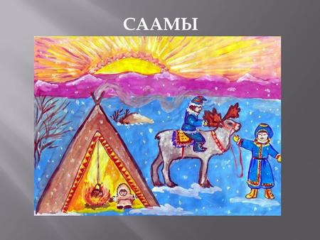 СААМЫ Саамы (устаревшее название – лопари) – самый западный из коренных малочисленных народов Крайнего Севера России. Численность около 1,9 тыс. человек.