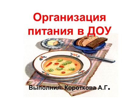 Организация питания в ДОУ Выполнил: Короткова А.Г.