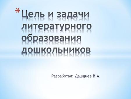 Разработал: Дашдиев В.А.. Художественная литература - могучее действенное средство умственного нравственного и эстетического воспитания детей, оказывающее.