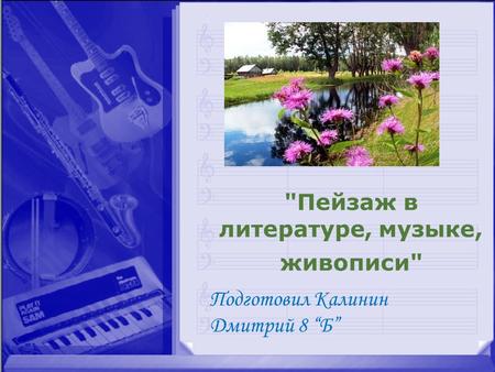 Пейзаж в литературе, музыке, живописи. Работа Калинина Дмитрия 8 Б.