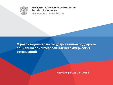О реализации мер по государственной поддержке социально ориентированных некоммерческих организаций Новосибирск, 25 мая 2015 г.