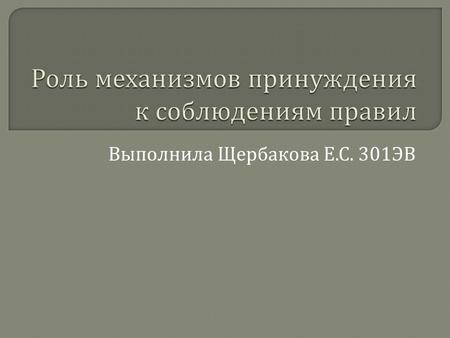 Выполнила Щербакова Е. С. 301 ЭВ. Чтобы правило работало, необходима система, поддерживающая его исполнение, например, санкций за его нарушение. Эффективное.
