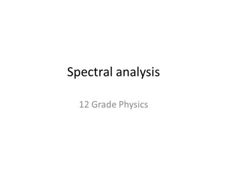 Spectral analysis 12 Grade Physics. Spectroscopy is a method of analyzing the properties of matter from their electromagnetic interactions Spectroscopy.