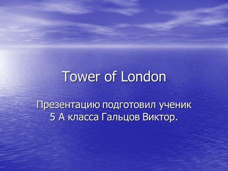 Tower of London Презентацию подготовил ученик 5 А класса Гальцов Виктор.