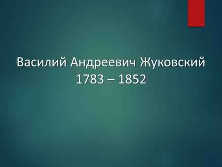 Василий Андреевич Жуковский 1783 – 1852. В. А. Жуковский родился 29 января 1783 года. Его отец Афанасий Иванович Бунин – тульский помещик. А его мать.