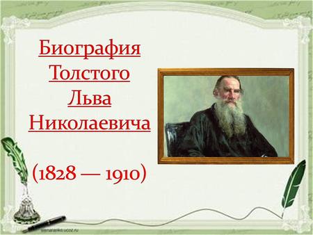 Лев Николаевич Толстой родился в Ясной Поляне 28.08.1828. Когда Лёвушке было 2 года, умерла мать. Самым близким человеком стала дальняя родственница бабушки.