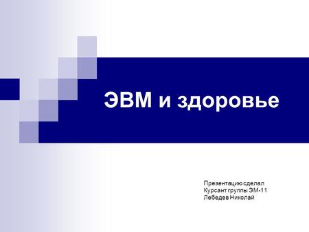ЭВМ и здоровье Презентацию сделал Курсант группы ЭМ-11 Лебедев Николай.