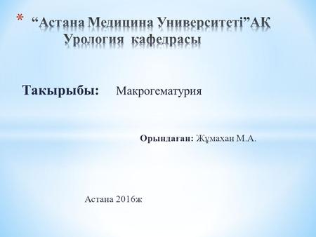 Такырыбы: Макрогематурия Орындаған: Жұмахан М.А. Астана 2016 ж.