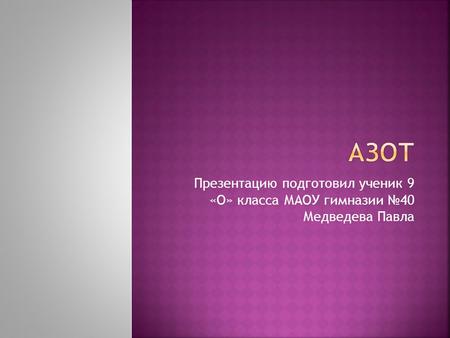Презентацию подготовил ученик 9 «О» класса МАОУ гимназии 40 Медведева Павла.