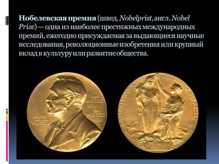Нобелевская премия (швед. Nobelprist, англ. Nobel Prize) одна из наиболее престижных международных премий, ежегодно присуждаемая за выдающиеся научные.