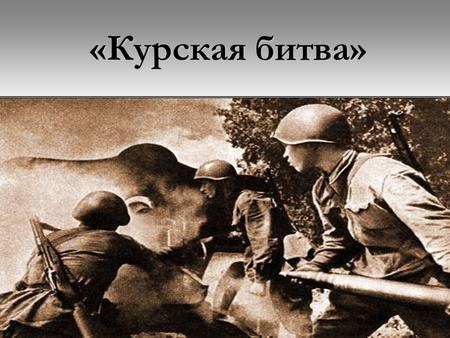 «Курская битва». Курская битва Курская битва также известна как Битва на Курской дуге, немецкая наступательная Операция «Цитадель». Является одним из.