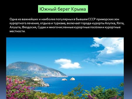 Южный берег Крыма Одна из важнейших и наиболее популярных в бывшем СССР приморских зон курортного лечения, отдыха и туризма; включает города-курорты Алупка,